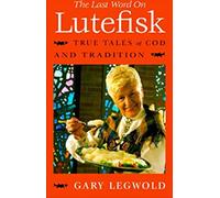 The Last Word on Lutefisk: True Tales of Cod and Tradition