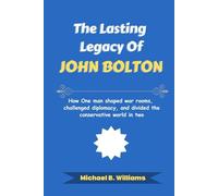 The Lasting Legacy of John Bolton: How One man shaped war rooms, challenged diplomacy, and divided the conservative world in two (The Story Behind Political Icons)