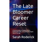 The Late Bloomer Career Reset: A Practical Guide to Changing Careers, Building New Skills, and Landing Meaningful Work at Any Age