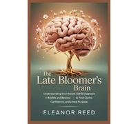 The Late Bloomer's Brain: Understanding Your Recent ADHD Diagnosis in Midlife and Beyond to Find Clarity, Confidence, and a New Purpose