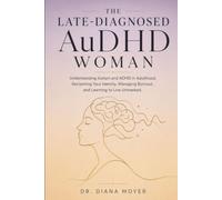 THE LATE-DIAGNOSED AuDHD WOMAN: Understanding Autism and ADHD in Adulthood, Reclaiming Your Identity, Managing Burnout, and Learning to Live Unmasked.