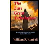 "The Late Great Tribulation": A Scriptural & Historical Requiem for the Great Tribulation"