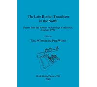 The Late Roman Transition in the North: Papers from the Roman Archaeology Conference, Durham 1999: 299 (British Archaeological Reports British Series)