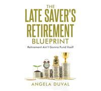The Late Saver's Retirement Blueprint: Retirement Ain't Gonna Fund Itself