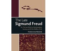 The Late Sigmund Freud: Or, The Last Word on Psychoanalysis, Society, and All the Riddles of Life