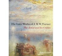 The Late Works of J. M. W. Turner - The Artist and his Critics (Paul Mellon Centre for Studies in British Art)