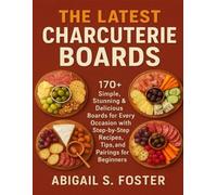 The Latest Charcuterie Boards: 170+ Simple, Stunning & Delicious Boards for Every Occasion with Step-by-Step Recipes, Tips, and Pairings for Beginners