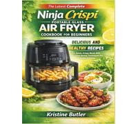 The Latest Complete Ninja Crispi Portable Glass Air Fryer Cookbook for Beginners: Delicious and Healthy Recipes for Quick, Crispy Meals with Easy, Time Saving Techniques for Everyday Cooking