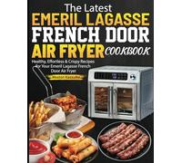 The Latest Emeril Lagasse French Door Air Fryer Cookbook: Healthy, Effortless & Crispy Recipes for Your Emeril Lagasse French Door Air Fryer