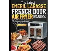 The Latest Emeril Lagasse French Door Air Fryer Cookbook: Healthy, Effortless & Crispy Recipes for Your Emeril Lagasse French Door Air Fryer