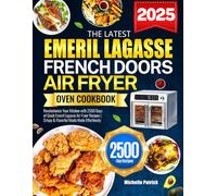 The Latest Emeril Lagasse French Doors Air Fryer Oven Cookbook: Revolutionize Your Kitchen with 2500 Days of Quick Emeril Lagasse Air Fryer Recipes | Crispy & Flavorful Meals Made Effortlessly