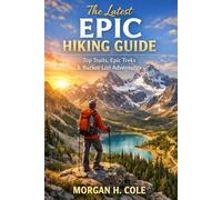 THE LATEST EPIC HIKING GUIDE: Top Trails, Epic Treks & Bucket List Adventures