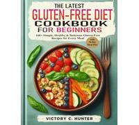 THE LATEST GLUTEN-FREE DIET COOKBOOK FOR BEGINNERS: 160+ Simple, Healthy & Delicious Gluten-Free Recipes for Every Meal with 30-day Meal Plan