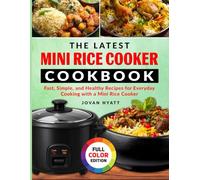 The Latest Mini Rice Cooker Cookbook: Fast, Simple, and Healthy Recipes for Everyday Cooking with a Mini Rice Cooker