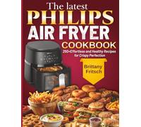 The latest Philips Air Fryer Cookbook: 250+Effortless and Healthy Recipes for Crispy Perfection