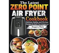 The Latest Zero Point Air Fryer Cookbook: Delicious, Healthy, and Effortless Recipes for Guilt-Free Indulgence