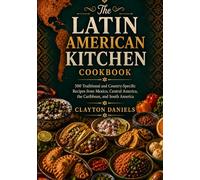 The Latin American Kitchen Cookbook: 500 Traditional and Country-Specific Recipes from Mexico, Central America, the Caribbean, and South America (The Latin American Country Kitchen Series)