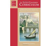 The Latin-Centered Curriculum: A Homeschooler's Guide to a Classical Education