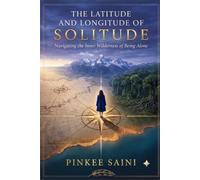 THE LATITUDE AND LONGITUDE OF SOLITUDE.: Navigating the Inner Wilderness of Being Alone.