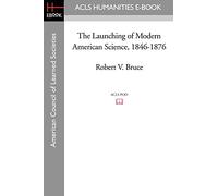 The Launching of Modern American Science 1846-1876 (Acls History E-book Project Reprint Series)
