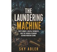 The Laundering Machine: Dirty Money, Digital Payments, and the Hidden Economy Behind Modern Crime