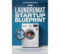 The Laundromat Startup Blueprint: Your Ultimate Step-by-Step Guide to Building a Profitable, Passive Income Business
