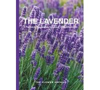 THE LAVENDER A Practical Guide to Growing, Choosing & Living With Lavender: xA Large Decorative Hardcover Coffee Table Book and Curated Flower Archive ... Facts, Variety Profiles, and Insights
