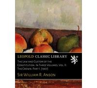 The Law and Custom of the Constitution. In Three Volumes, Vol. II: The Crown. Part I. [1907]