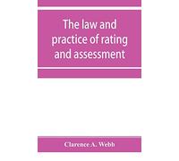 The law and practice of rating and assessment, an handbook for overseers, members of assessment committees, surveyors and others interested in rating and valuation