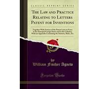 The Law and Practice Relating to Letters Patent for Inventions (Classic Reprint): Together with Notices of the Patent Laws in Force in the Principal ... the Statutes, Rules, Etc (Classic Reprint)