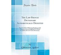 The Law-French Dictionary Alphabetically Digested: Very Useful for All Young Students in the Common Laws of England; To Which Is Added, the Law-Latin Dictionary (Classic Reprint)