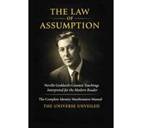 THE LAW OF ASSUMPTION: Neville Goddard’s Greatest Teachings Interpreted for the Modern Reader The Complete Identity Manifestation Manual