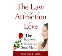 The Law of Attraction for Love: The Secret to Finding Your Soul Mate