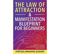 The Law Of Attraction & Manifestation Blueprint For Beginners: Manifesting Techniques, Guided Meditations, Hypnosis & Affirmations - Money, Love, Abundance, Weight Loss, Health