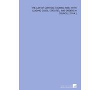 The Law of Contract During War, With Leading Cases, Statutes, and Orders in Council [ 1914 ]