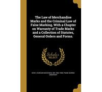 The Law of Merchandise Marks and the Criminal Law of False Marking, With a Chapter on Warranty of Trade Marks and a Collection of Statutes, General Orders and Forms.