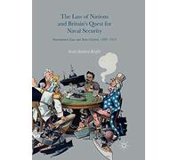The Law of Nations and Britain’s Quest for Naval Security: International Law and Arms Control, 1898-1914