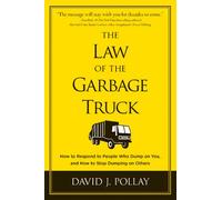 The Law of the Garbage Truck: How to Respond to People Who Dump on You, and How to Stop Dumping on Others