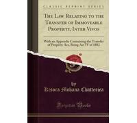 The Law Relating to the Transfer of Immoveable Property, Inter Vivos (Classic Reprint): With an Appendix Containing the Transfer of Property Act, ... Act, Being ACT IV of 1882 (Classic Reprint)