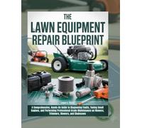 The Lawn Equipment Repair Blueprint: A Comprehensive, Hands-On Guide to Diagnosing Faults, Tuning Small Engines, and Performing Professional-Grade ... Blowers, and So On (The Handyman Handbook)