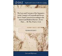 The Laws and Customs of the Stannaries in the Counties of Cornwall and Devon. Revis'd and Corrected According to the Antient and Modern Practice. In two Parts. ... By Tho. Pearce, Gent