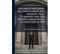 The Laws Of New Jersry Relating To Banks And Banking, Trust Companies, And Safe Deposit Corporations, In Force Mar. 24, 1899