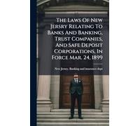 The Laws Of New Jersry Relating To Banks And Banking, Trust Companies, And Safe Deposit Corporations, In Force Mar. 24, 1899