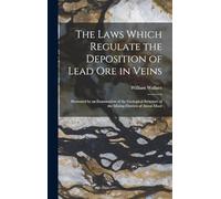 The Laws Which Regulate the Deposition of Lead Ore in Veins: Illustrated by an Examination of the Geological Structure of the Mining Districts of Alston Moor