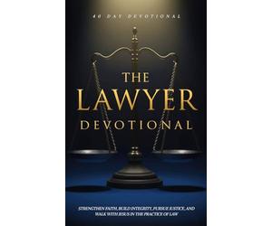 The Lawyer Devotional: A 40 Day Christian Devotional for Lawyers, Attorneys, and Law Students to Strengthen Faith, Build Integrity, Pursue Justice, and Walk with Jesus in the Practice of Law