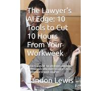 The Lawyer’s AI Edge: 10 Tools to Cut 10 Hours From Your Workw practical guide for attorneys and legal professionals who want to use artificial intelligence to work smarter (Law Series)