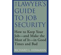 The Lawyer's Guide to Job Security: How to Keep Your Job - and Make the Most of it - in Good Times and Bad