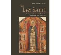 The Lay Saint: Charity and Charismatic Authority in Medieval Italy, 1150-1350