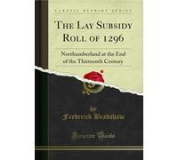 The Lay Subsidy Roll of 1296: Northumberland at the End of the Thirteenth Century (Classic Reprint)