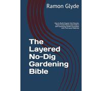 The Layered No-Dig Gardening Bible: How to Build Organic Soil Mounds, Mimic Forest Floors, and Create a Self-Sustaining Garden Ecosystem with Free Local Materials